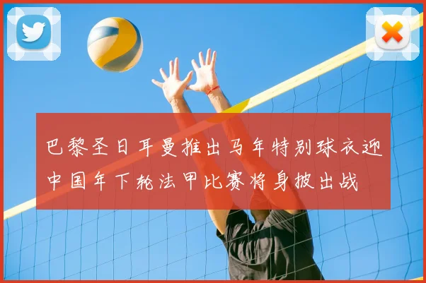 巴黎圣日耳曼推出马年特别球衣迎中国年下轮法甲比赛将身披出战