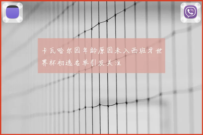 卡瓦哈尔因年龄原因未入西班牙世界杯初选名单引发关注
