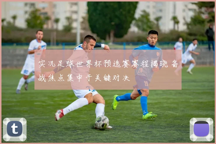 实况足球世界杯预选赛赛程揭晓 备战焦点集中于关键对决