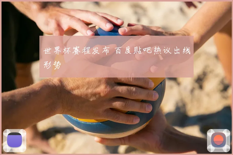 世界杯赛程发布 百度贴吧热议出线形势