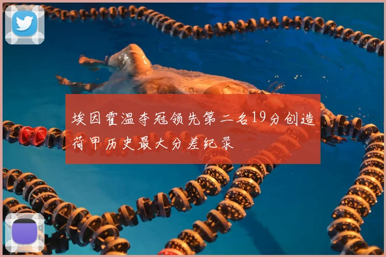埃因霍温夺冠领先第二名19分创造荷甲历史最大分差纪录