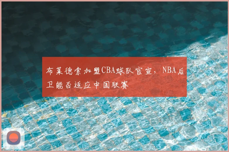 布莱德索加盟CBA球队官宣，NBA后卫能否适应中国联赛
