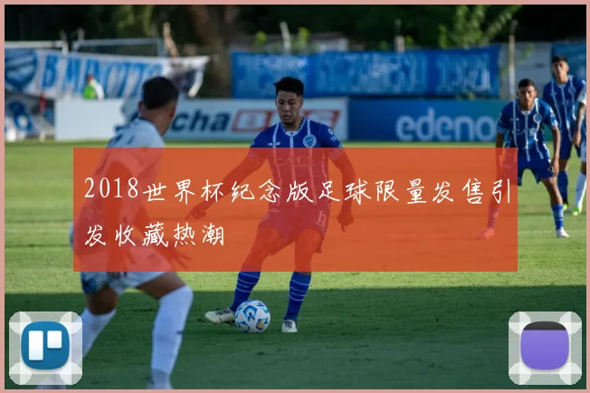 2018世界杯纪念版足球限量发售引发收藏热潮
