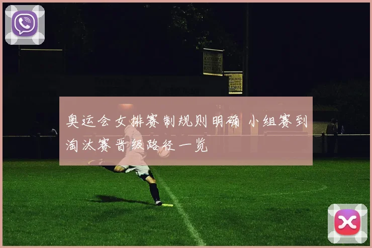 奥运会女排赛制规则明确 小组赛到淘汰赛晋级路径一览