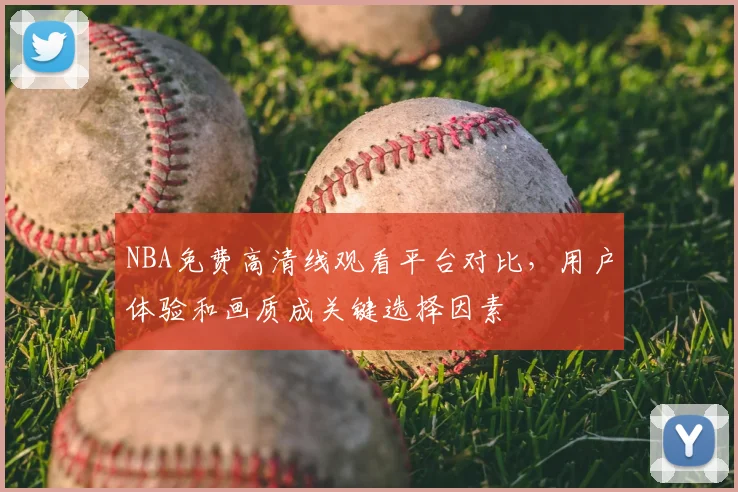 NBA免费高清线观看平台对比，用户体验和画质成关键选择因素