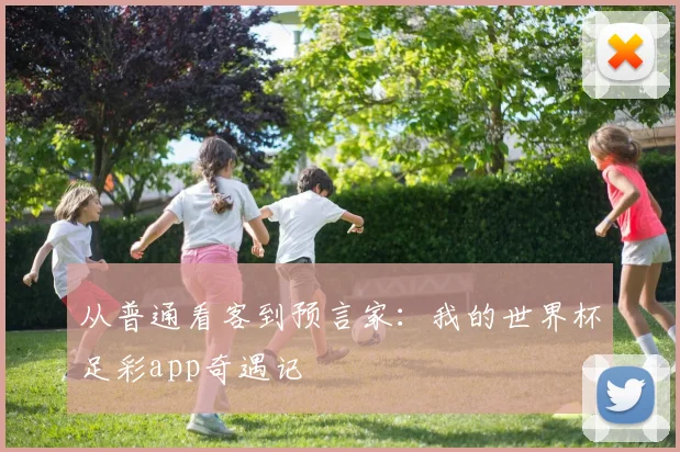 从普通看客到预言家：我的世界杯足彩app奇遇记