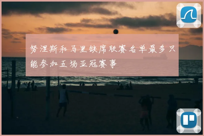 努涅斯和马里缺席联赛名单最多只能参加五场亚冠赛事