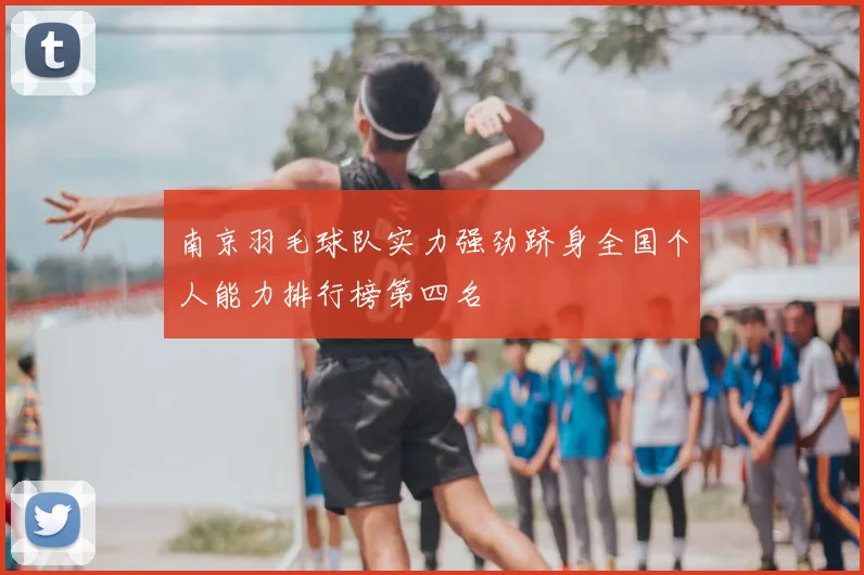 南京羽毛球队实力强劲跻身全国个人能力排行榜第四名