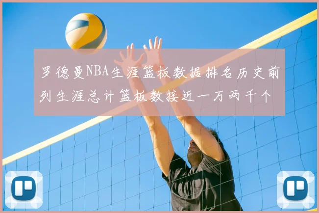 罗德曼NBA生涯篮板数据排名历史前列生涯总计篮板数接近一万两千个