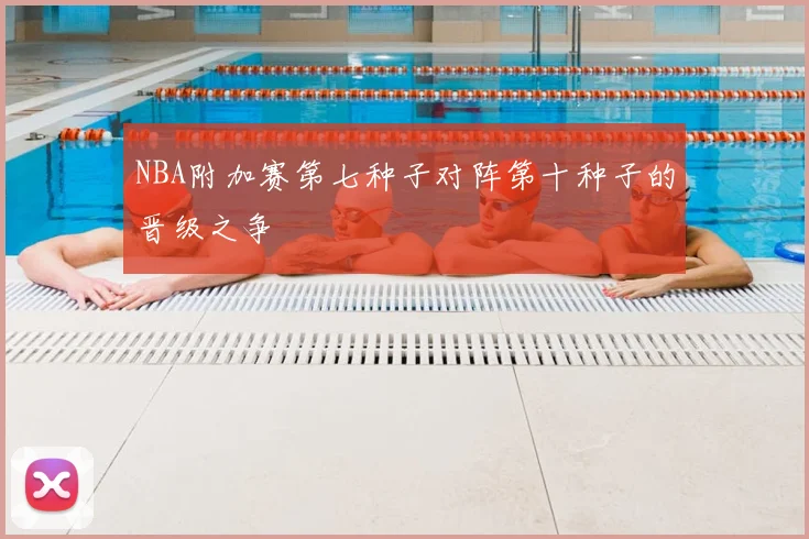 NBA附加赛第七种子对阵第十种子的晋级之争