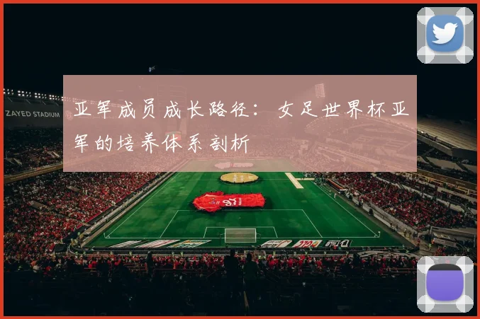 亚军成员成长路径:女足世界杯亚军的培养体系剖析