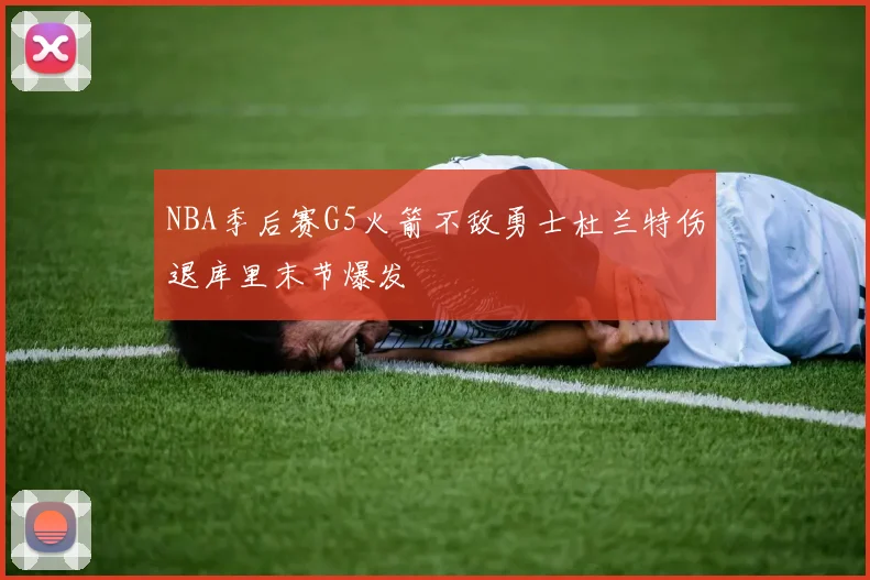 NBA季后赛G5火箭不敌勇士杜兰特伤退库里末节爆发