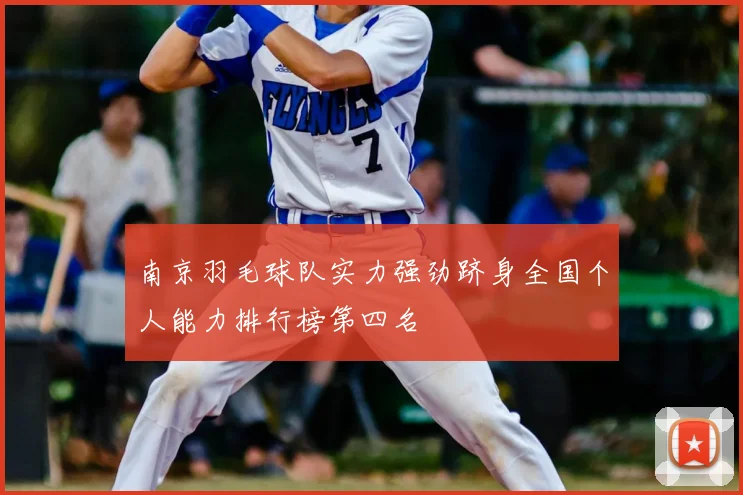 南京羽毛球队实力强劲跻身全国个人能力排行榜第四名