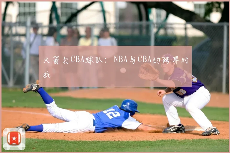 火箭打CBA球队：NBA与CBA的跨界对抗