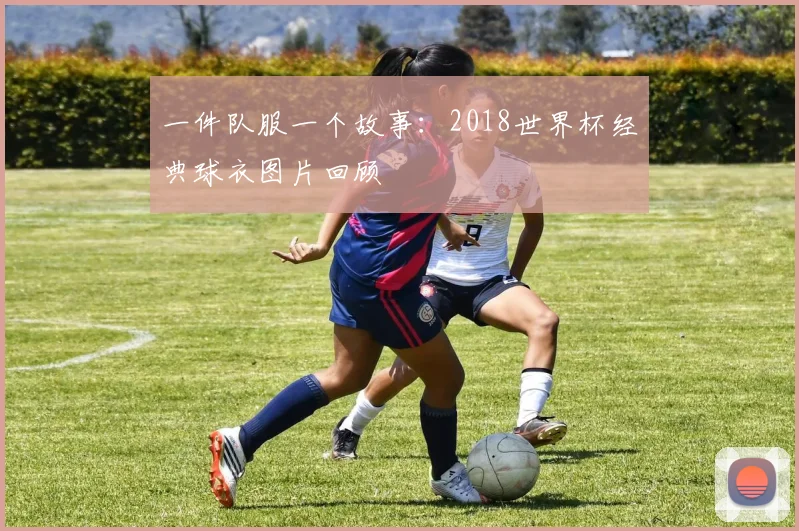 一件队服一个故事：2018世界杯经典球衣图片回顾