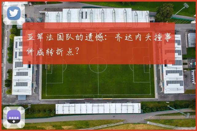 亚军法国队的遗憾：齐达内头撞事件成转折点？
