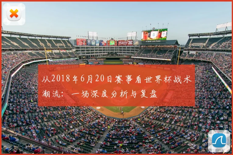 从2018年6月20日赛事看世界杯战术潮流：一场深度分析与复盘