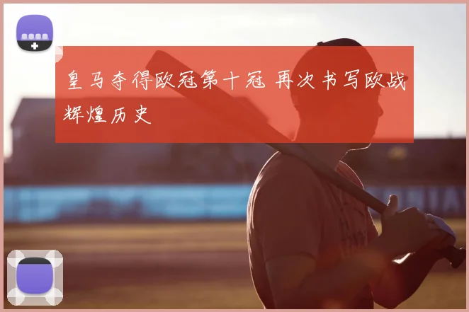 皇马夺得欧冠第十冠 再次书写欧战辉煌历史