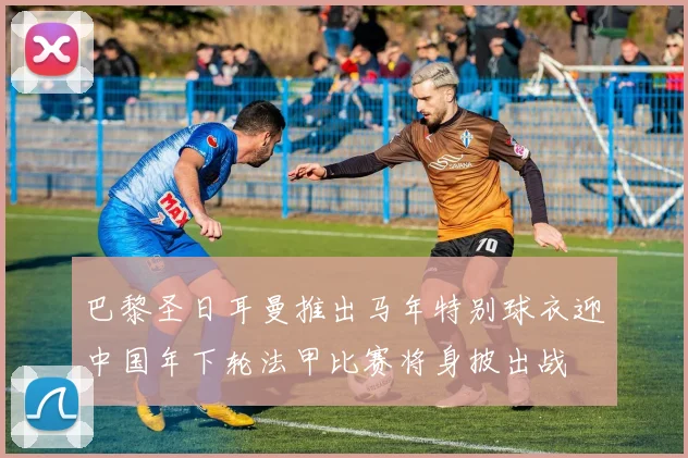 巴黎圣日耳曼推出马年特别球衣迎中国年下轮法甲比赛将身披出战