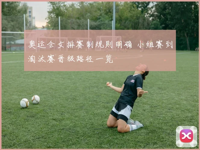 奥运会女排赛制规则明确 小组赛到淘汰赛晋级路径一览