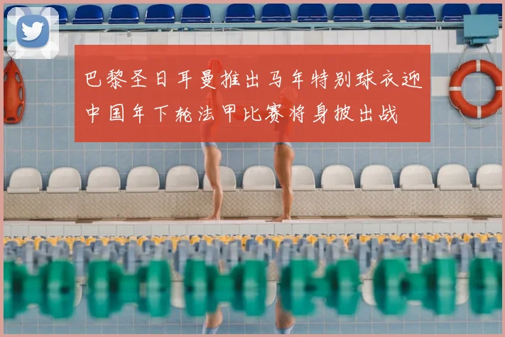 巴黎圣日耳曼推出马年特别球衣迎中国年下轮法甲比赛将身披出战