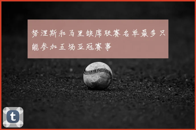 努涅斯和马里缺席联赛名单最多只能参加五场亚冠赛事