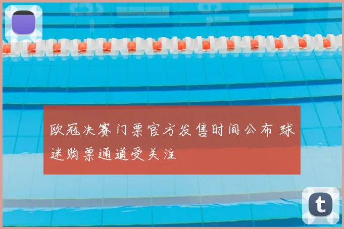 欧冠决赛门票官方发售时间公布 球迷购票通道受关注