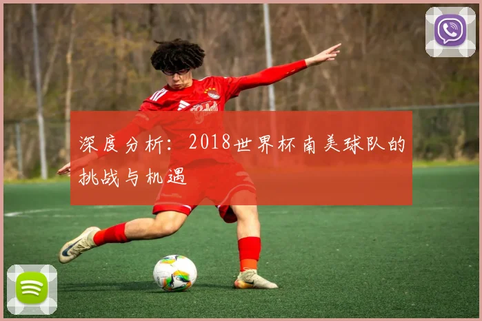 深度分析：2018世界杯南美球队的挑战与机遇