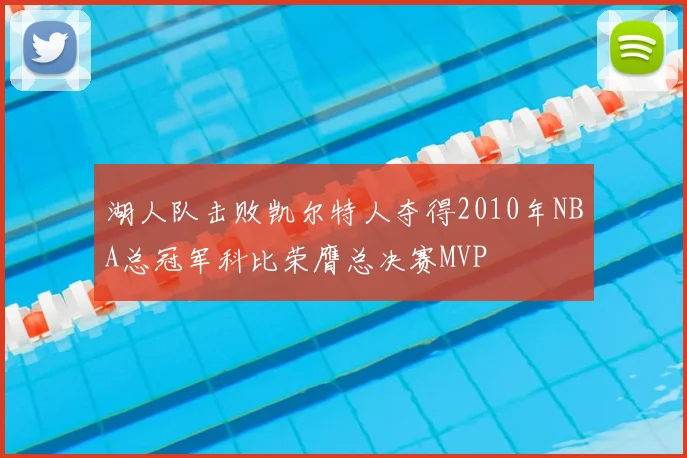 湖人队击败凯尔特人夺得2010年NBA总冠军科比荣膺总决赛MVP